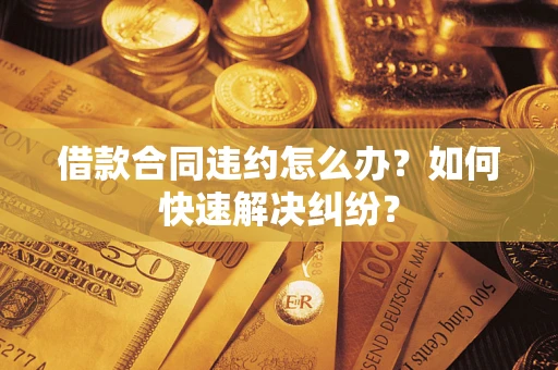 北京借款合同违约怎么办？如何快速解决纠纷？