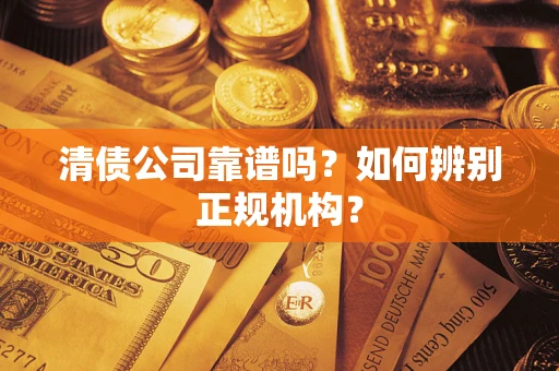 北京清债公司靠谱吗？如何辨别正规机构？