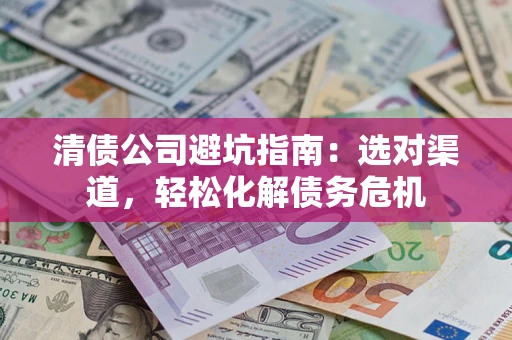 北京清债公司避坑指南：选对渠道，轻松化解债务危机