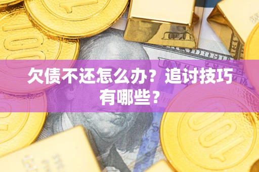 北京欠债不还怎么办？追讨技巧有哪些？