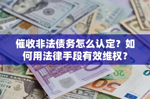 北京催收非法债务怎么认定？如何用法律手段有效维权？