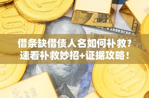 北京借条缺借债人名如何补救？速看补救妙招+证据攻略！