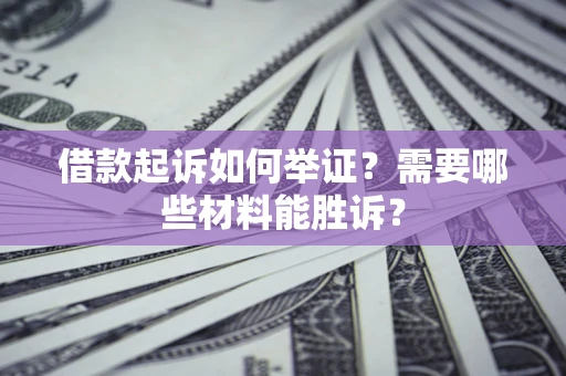 北京借款起诉如何举证？需要哪些材料能胜诉？