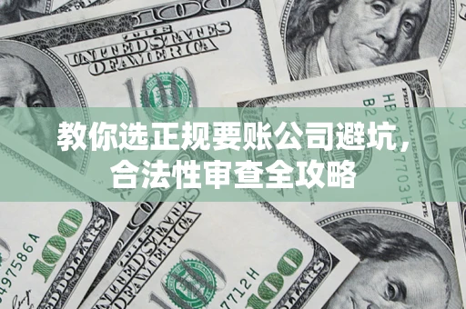 北京教你选正规要账公司避坑，合法性审查全攻略