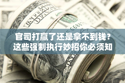 北京官司打赢了还是拿不到钱？这些强制执行妙招你必须知道