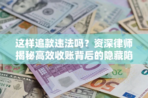 北京这样追款违法吗？资深律师揭秘高效收账背后的隐藏陷阱
