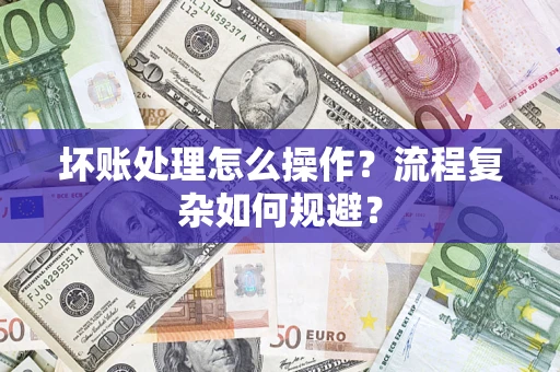 北京坏账处理怎么操作？流程复杂如何规避？