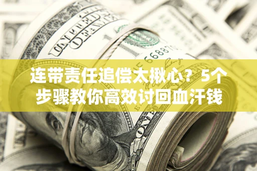 北京连带责任追偿太揪心？5个步骤教你高效讨回血汗钱