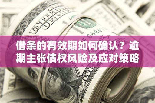 北京借条的有效期如何确认？逾期主张债权风险及应对策略？