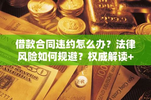 北京借款合同违约怎么办？法律风险如何规避？权威解读+实用指南