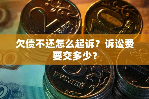 北京欠债不还怎么起诉？诉讼费要交多少？