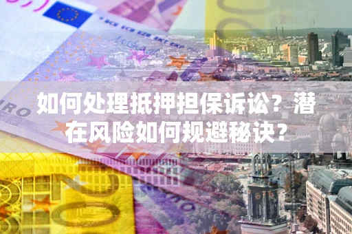 北京如何处理抵押担保诉讼？潜在风险如何规避秘诀？