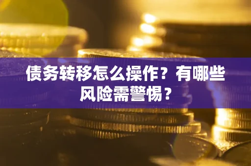 北京债务转移怎么操作？有哪些风险需警惕？