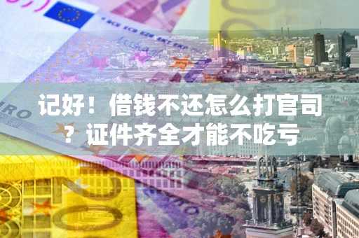 北京记好！借钱不还怎么打官司？证件齐全才能不吃亏