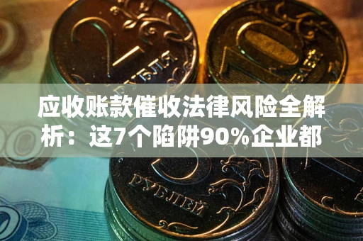 北京应收账款催收法律风险全解析：这7个陷阱90%企业都踩过（含合规应对指南）
