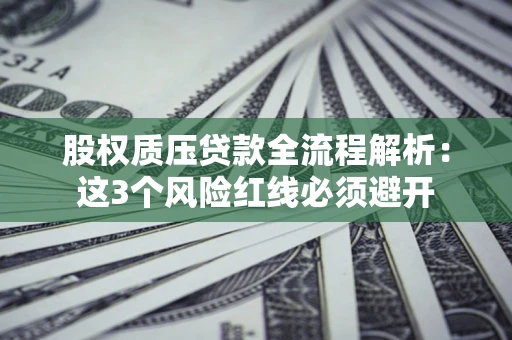 北京股权质压贷款全流程解析：这3个风险红线必须避开