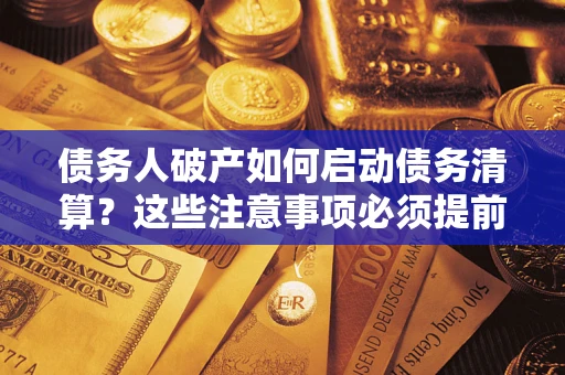 北京债务人破产如何启动债务清算？这些注意事项必须提前知道
