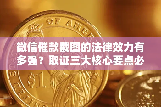 北京微信催款截图的法律效力有多强？取证三大核心要点必须知道！