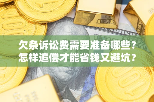 北京欠条诉讼费需要准备哪些？怎样追偿才能省钱又避坑？