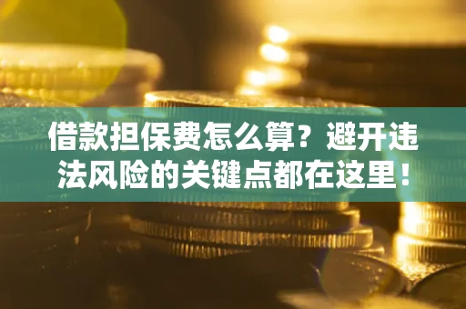 北京借款担保费怎么算？避开违法风险的关键点都在这里！