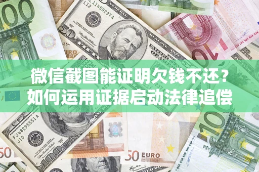 北京微信截图能证明欠钱不还？如何运用证据启动法律追偿程序？