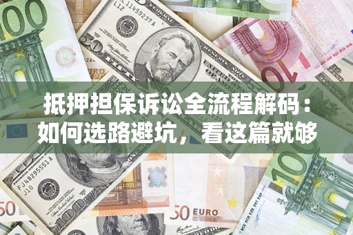 北京抵押担保诉讼全流程解码：如何选路避坑，看这篇就够了