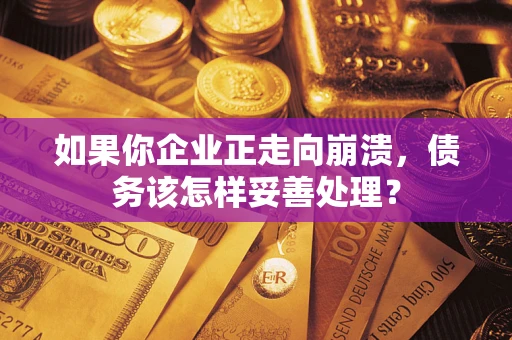 北京如果你企业正走向崩溃，债务该怎样妥善处理？