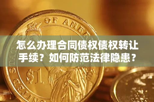 北京怎么办理合同债权债权转让手续？如何防范法律隐患？