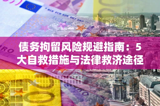 北京债务拘留风险规避指南：5大自救措施与法律救济途径