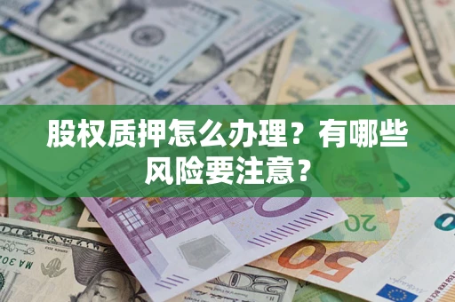北京股权质押怎么办理？有哪些风险要注意？