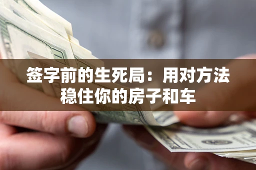 北京签字前的生死局：用对方法稳住你的房子和车