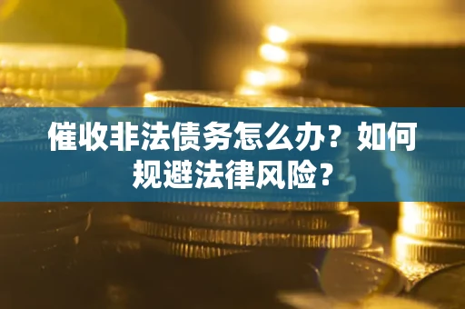 北京催收非法债务怎么办？如何规避法律风险？