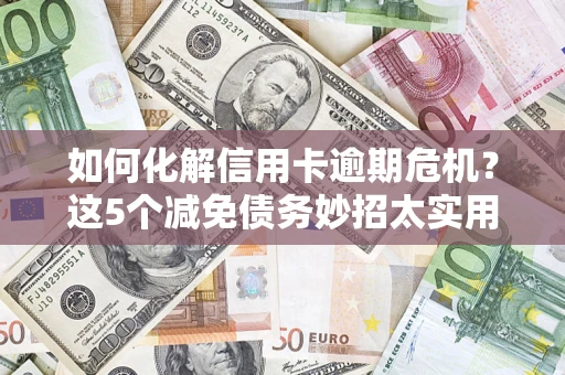 北京如何化解信用卡逾期危机？这5个减免债务妙招太实用