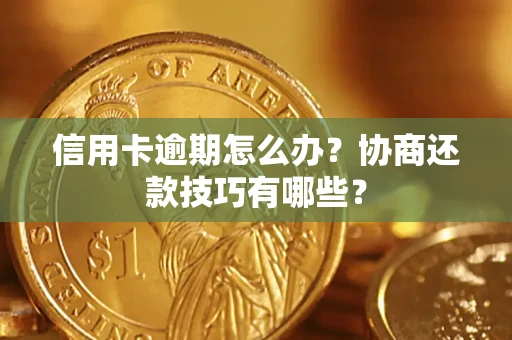 北京信用卡逾期怎么办？协商还款技巧有哪些？