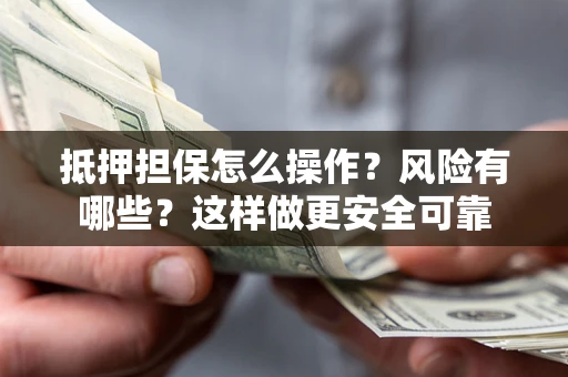 北京抵押担保怎么操作？风险有哪些？这样做更安全可靠