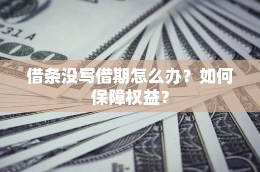 北京借条没写借期怎么办？如何保障权益？