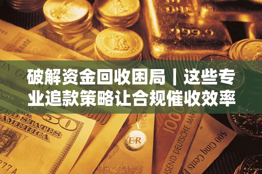 北京破解资金回收困局｜这些专业追款策略让合规催收效率翻倍