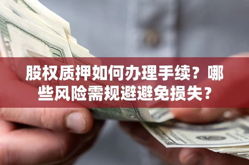 北京股权质押如何办理手续？哪些风险需规避避免损失？