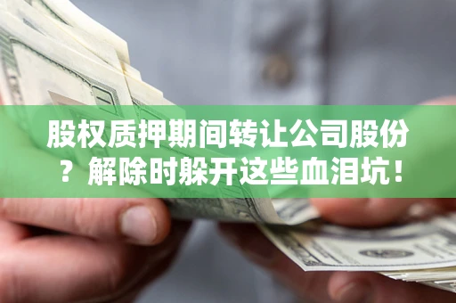 北京股权质押期间转让公司股份？解除时躲开这些血泪坑！