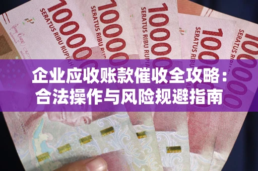 北京企业应收账款催收全攻略：合法操作与风险规避指南