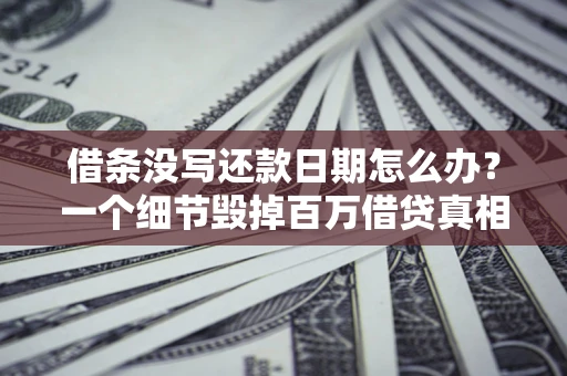 北京借条没写还款日期怎么办？一个细节毁掉百万借贷真相