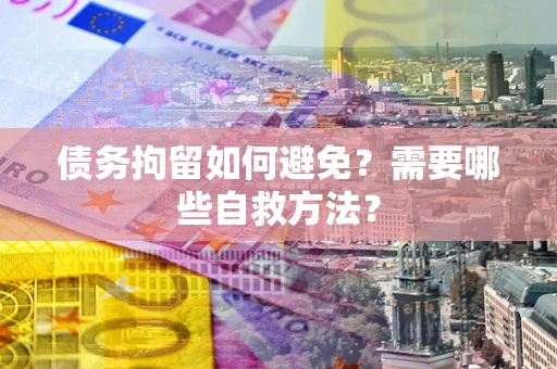 北京债务拘留如何避免？需要哪些自救方法？