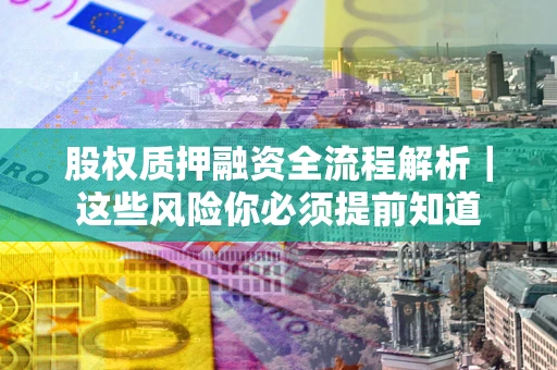 北京股权质押融资全流程解析｜这些风险你必须提前知道