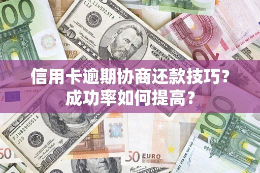 北京信用卡逾期协商还款技巧？成功率如何提高？