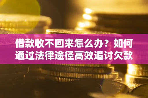 北京借款收不回来怎么办？如何通过法律途径高效追讨欠款？
