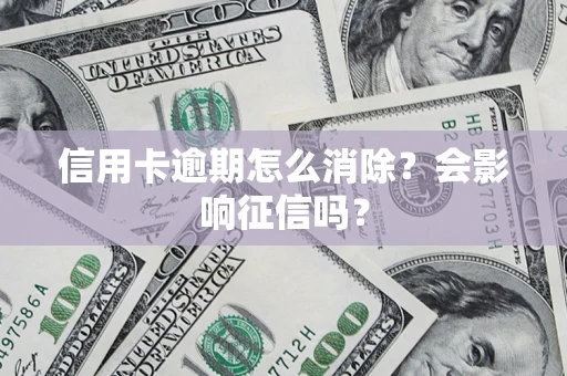 北京信用卡逾期怎么消除？会影响征信吗？