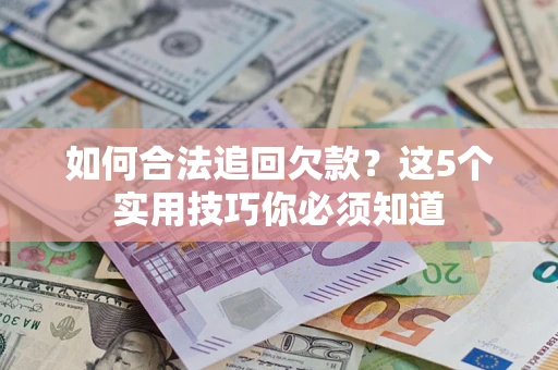 北京如何合法追回欠款？这5个实用技巧你必须知道
