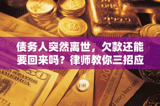 北京债务人突然离世，欠款还能要回来吗？律师教你三招应对