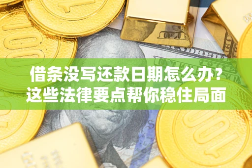 北京借条没写还款日期怎么办？这些法律要点帮你稳住局面