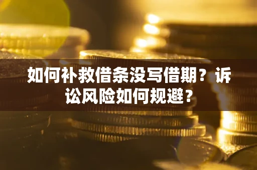 北京如何补救借条没写借期？诉讼风险如何规避？
